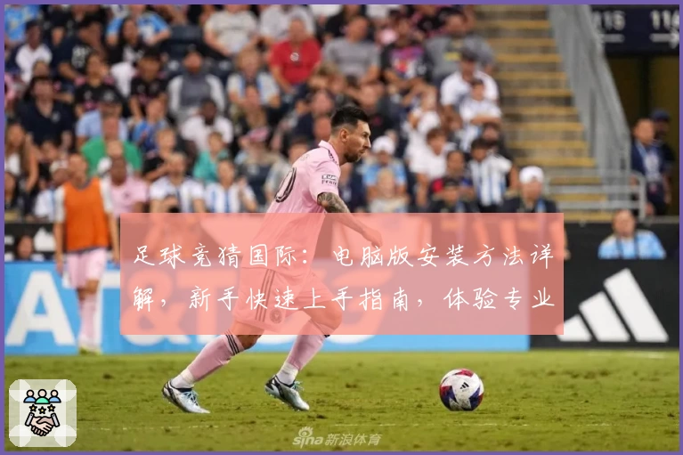 足球竞猜国际：电脑版安装方法详解，新手快速上手指南，体验专业预测数据的魅力