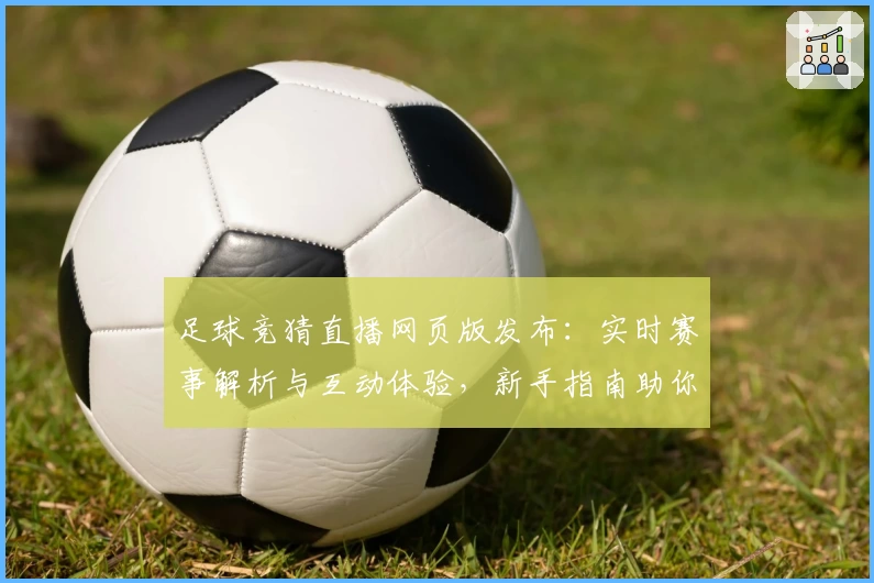 足球竞猜直播网页版发布：实时赛事解析与互动体验，新手指南助你快速上手