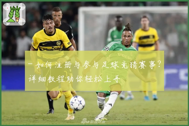 - 如何注册与参与足球竞猜赛事？详细教程助你轻松上手