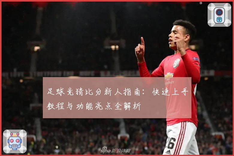 足球竞猜比分新人指南：快速上手教程与功能亮点全解析