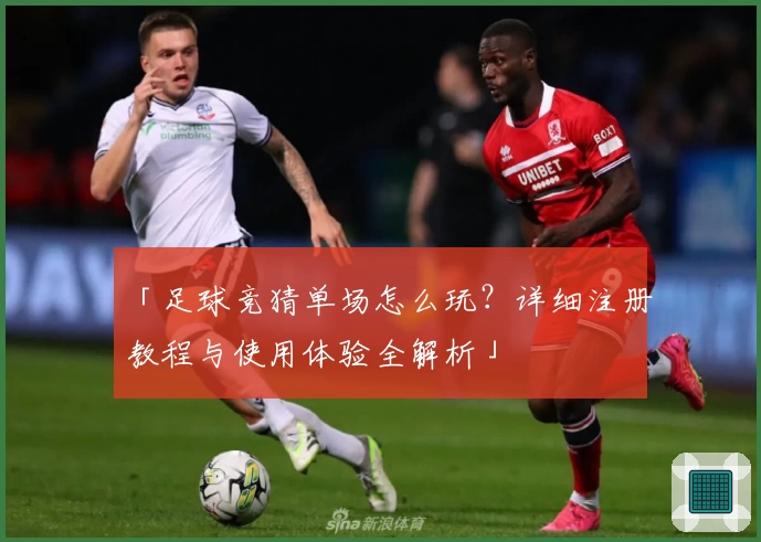 「足球竞猜单场怎么玩？详细注册教程与使用体验全解析」
