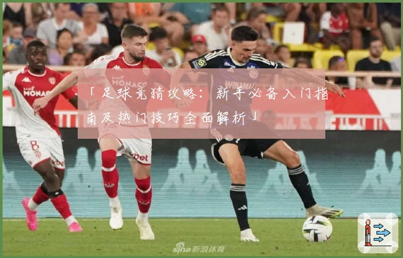 「足球竞猜攻略：新手必备入门指南及热门技巧全面解析」