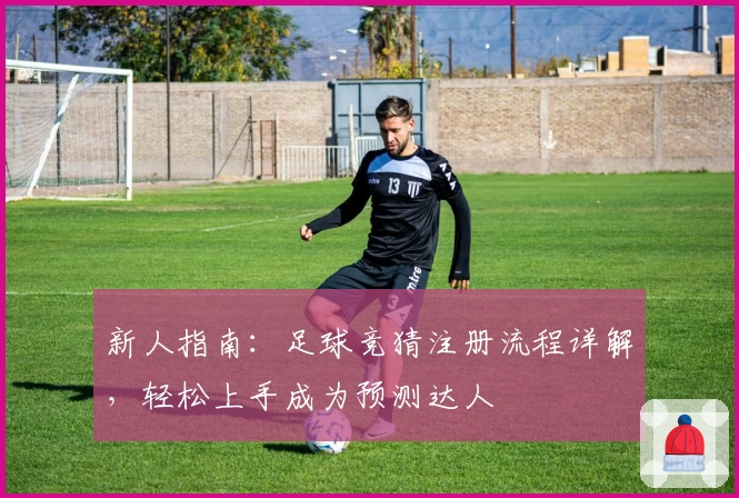 新人指南:足球竞猜注册流程详解,轻松上手成为预测达人