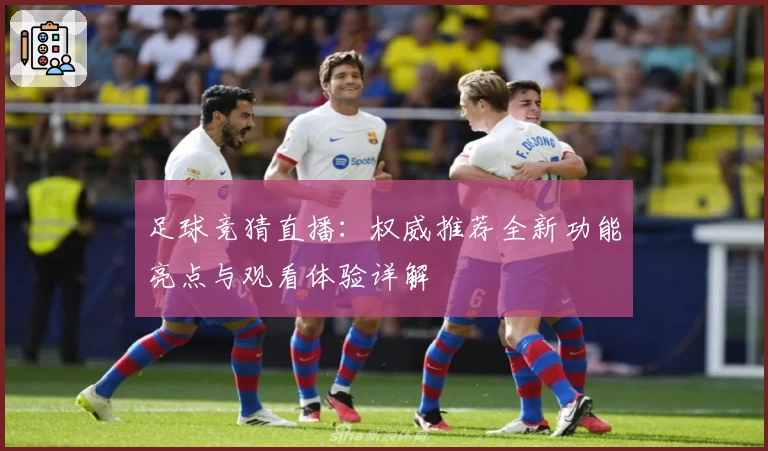 足球竞猜直播：权威推荐全新功能亮点与观看体验详解