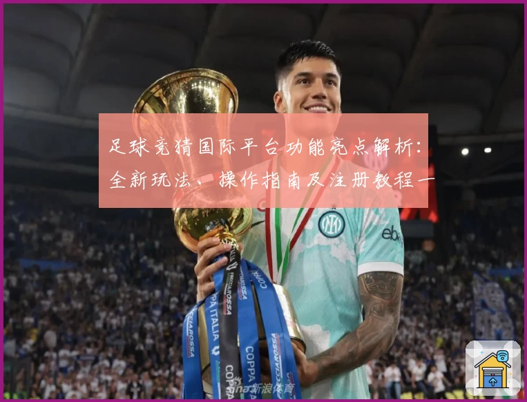 足球竞猜国际平台功能亮点解析：全新玩法、操作指南及注册教程一网打尽